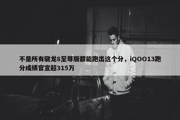 不是所有骁龙8至尊版都能跑出这个分，iQOO13跑分成绩官宣超315万