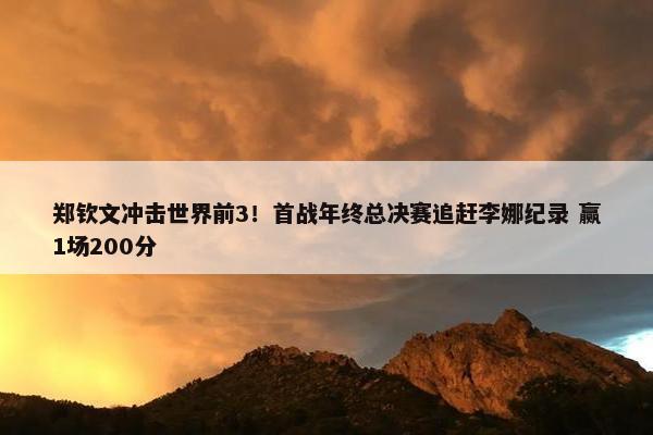 郑钦文冲击世界前3！首战年终总决赛追赶李娜纪录 赢1场200分