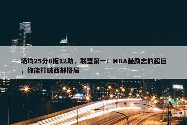 场均25分8板12助，联盟第一！NBA最励志的超巨，你能打破西部格局