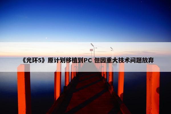 《光环5》原计划移植到PC 但因重大技术问题放弃