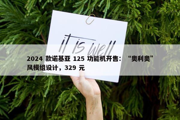 2024 款诺基亚 125 功能机开售：“奥利奥”风模组设计，329 元