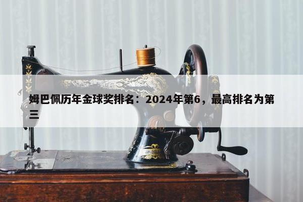 姆巴佩历年金球奖排名：2024年第6，最高排名为第三