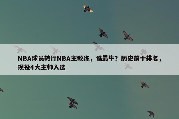 NBA球员转行NBA主教练，谁最牛？历史前十排名，现役4大主帅入选