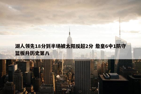 湖人领先18分到半场被太阳反超2分 詹皇6中1防守篮板升历史第八