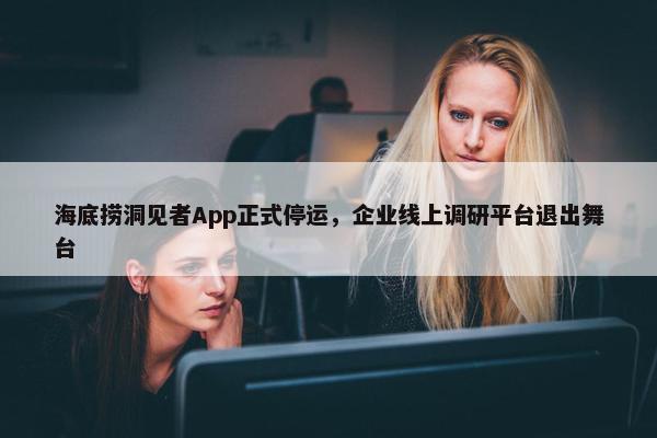 海底捞洞见者App正式停运，企业线上调研平台退出舞台