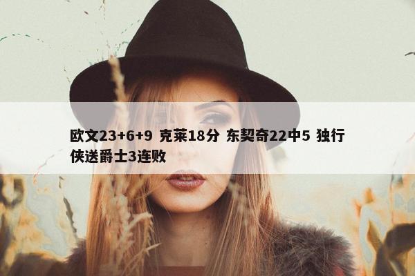 欧文23+6+9 克莱18分 东契奇22中5 独行侠送爵士3连败