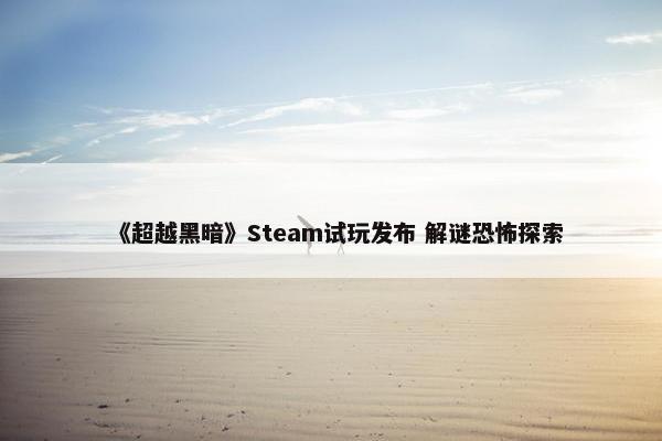 《超越黑暗》Steam试玩发布 解谜恐怖探索