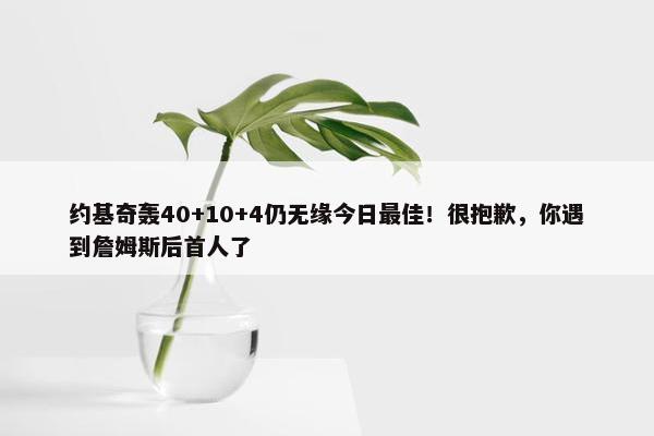 约基奇轰40+10+4仍无缘今日最佳！很抱歉，你遇到詹姆斯后首人了