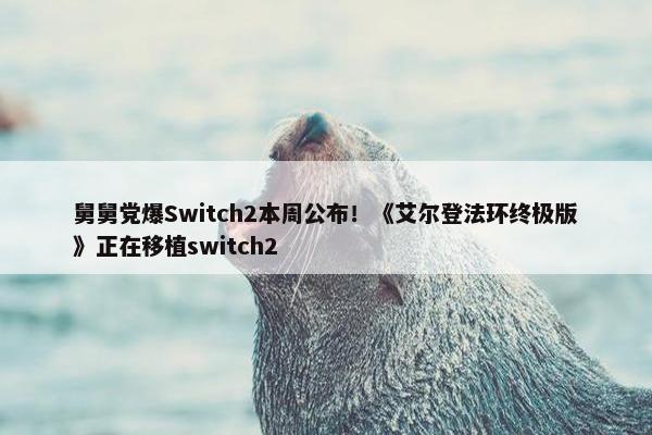 舅舅党爆Switch2本周公布！《艾尔登法环终极版》正在移植switch2