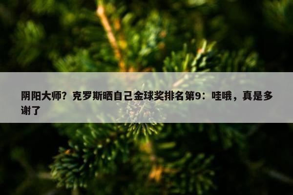 阴阳大师？克罗斯晒自己金球奖排名第9：哇哦，真是多谢了