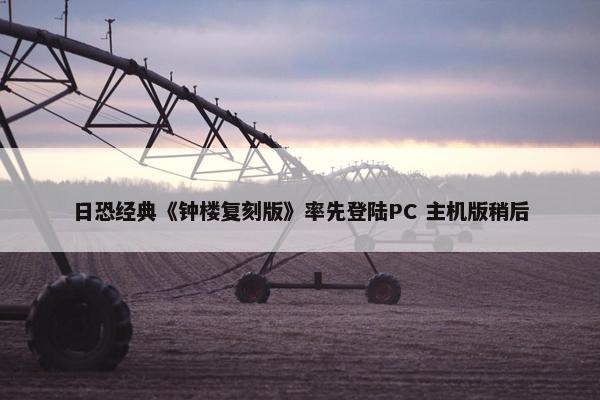 日恐经典《钟楼复刻版》率先登陆PC 主机版稍后