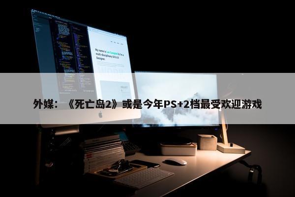 外媒：《死亡岛2》或是今年PS+2档最受欢迎游戏