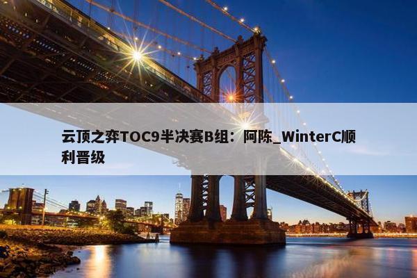 云顶之弈TOC9半决赛B组：阿陈_WinterC顺利晋级