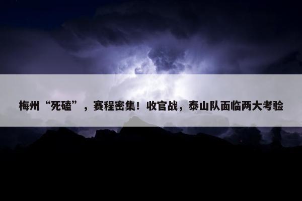 梅州“死磕”，赛程密集！收官战，泰山队面临两大考验