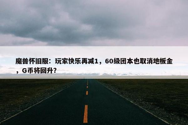 魔兽怀旧服：玩家快乐再减1，60级团本也取消地板金，G币将回升？