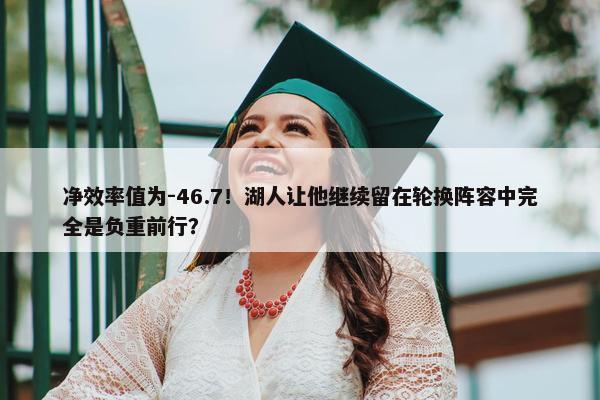 净效率值为-46.7！湖人让他继续留在轮换阵容中完全是负重前行？