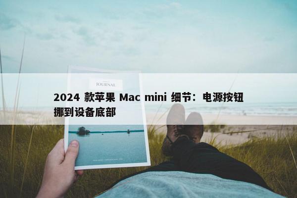 2024 款苹果 Mac mini 细节：电源按钮挪到设备底部