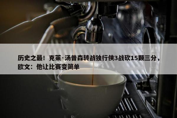 历史之最！克莱·汤普森转战独行侠3战砍15颗三分，欧文：他让比赛变简单