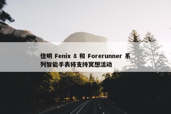 佳明 Fenix 8 和 Forerunner 系列智能手表将支持冥想活动