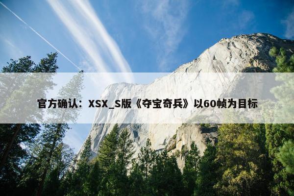 官方确认：XSX_S版《夺宝奇兵》以60帧为目标