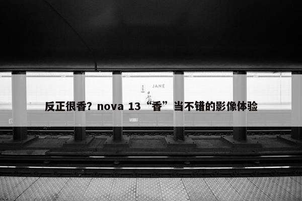 反正很香？nova 13“香”当不错的影像体验