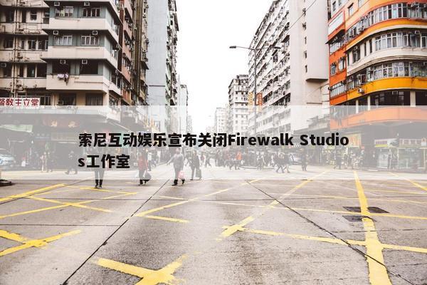 索尼互动娱乐宣布关闭Firewalk Studios工作室