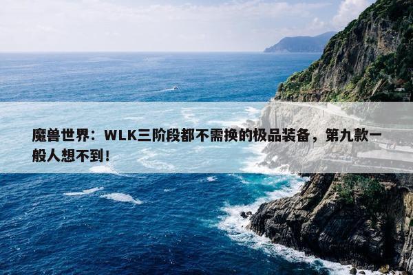 魔兽世界：WLK三阶段都不需换的极品装备，第九款一般人想不到！