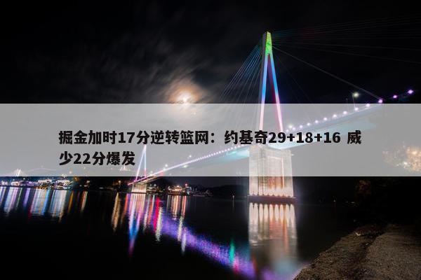 掘金加时17分逆转篮网：约基奇29+18+16 威少22分爆发