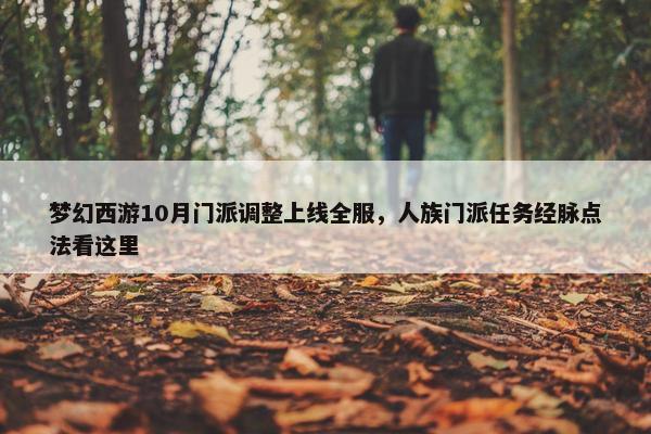 梦幻西游10月门派调整上线全服，人族门派任务经脉点法看这里