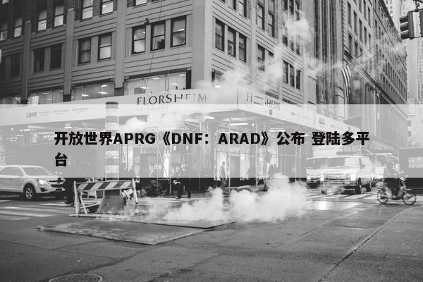 开放世界APRG《DNF：ARAD》公布 登陆多平台