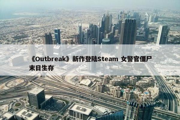 《Outbreak》新作登陆Steam 女警官僵尸末日生存