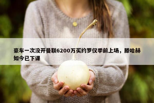 豪车一次没开曼联6200万买约罗仅季前上场，滕哈赫如今已下课