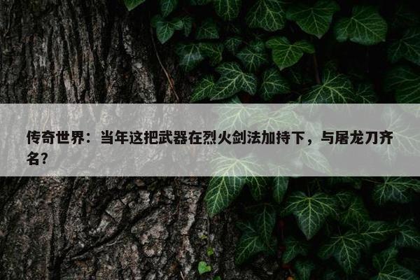 传奇世界：当年这把武器在烈火剑法加持下，与屠龙刀齐名？