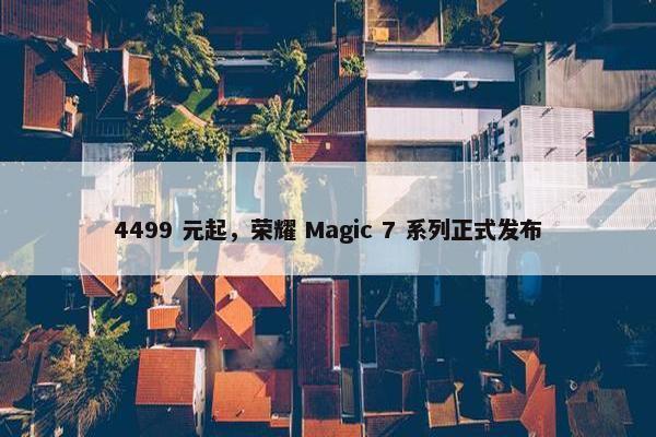 4499 元起，荣耀 Magic 7 系列正式发布