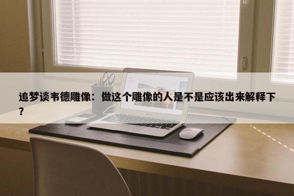 追梦谈韦德雕像：做这个雕像的人是不是应该出来解释下？