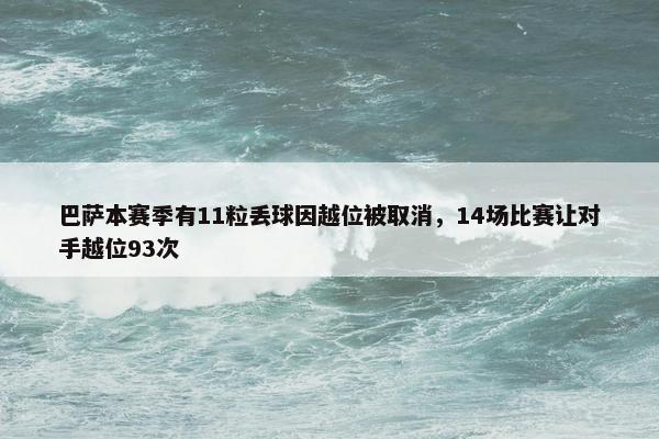 巴萨本赛季有11粒丢球因越位被取消，14场比赛让对手越位93次