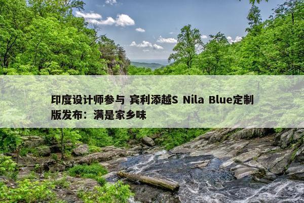 印度设计师参与 宾利添越S Nila Blue定制版发布：满是家乡味