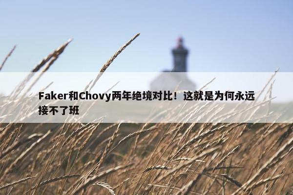 Faker和Chovy两年绝境对比！这就是为何永远接不了班