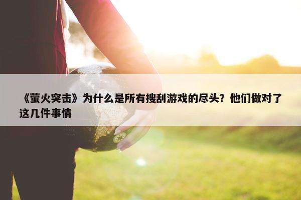 《萤火突击》为什么是所有搜刮游戏的尽头？他们做对了这几件事情