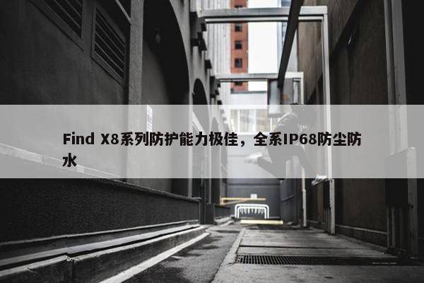 Find X8系列防护能力极佳，全系IP68防尘防水