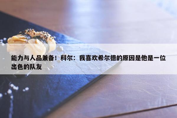 能力与人品兼备！科尔：我喜欢希尔德的原因是他是一位出色的队友