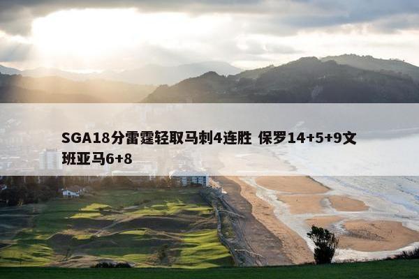 SGA18分雷霆轻取马刺4连胜 保罗14+5+9文班亚马6+8