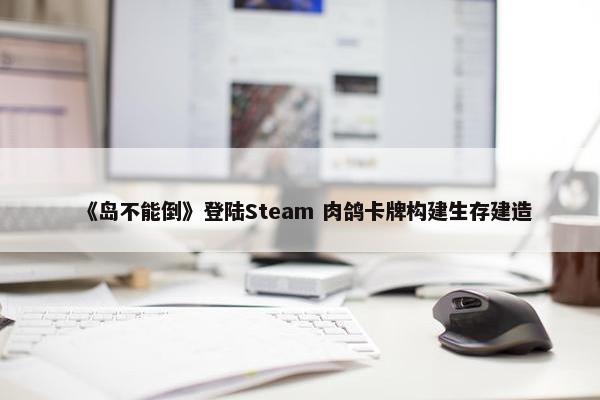 《岛不能倒》登陆Steam 肉鸽卡牌构建生存建造