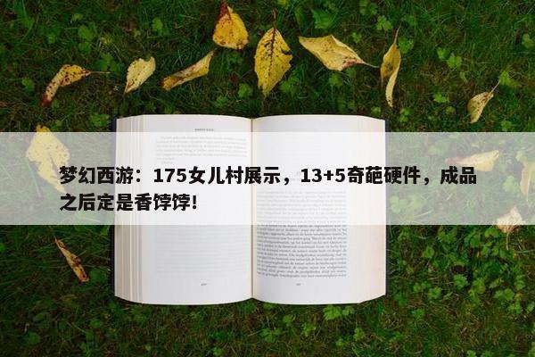 梦幻西游：175女儿村展示，13+5奇葩硬件，成品之后定是香饽饽！