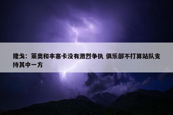 隆戈：莱奥和丰塞卡没有激烈争执 俱乐部不打算站队支持其中一方