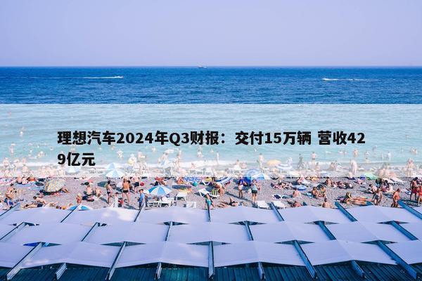 理想汽车2024年Q3财报：交付15万辆 营收429亿元