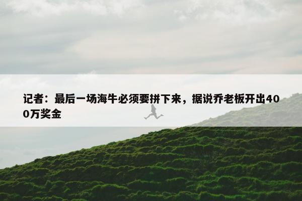 记者：最后一场海牛必须要拼下来，据说乔老板开出400万奖金