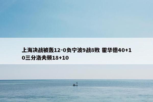 上海决战被轰12-0负宁波9战8败 霍华德40+10三分洛夫顿18+10