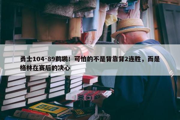 勇士104-89鹈鹕！可怕的不是背靠背2连胜，而是格林在赛后的决心