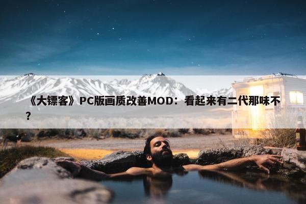 《大镖客》PC版画质改善MOD：看起来有二代那味不？